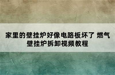 家里的壁挂炉好像电路板坏了 燃气壁挂炉拆卸视频教程